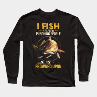 I fish because punching people is frownes upon shirt Long Sleeve T-Shirt